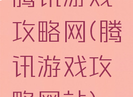 腾讯游戏攻略网(腾讯游戏攻略网站)
