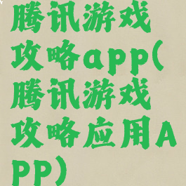 腾讯游戏攻略app(腾讯游戏攻略应用APP)