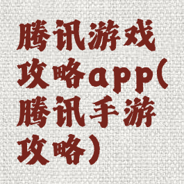 腾讯游戏攻略app(腾讯手游攻略)