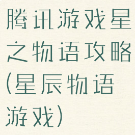 腾讯游戏星之物语攻略(星辰物语游戏)