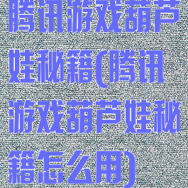 腾讯游戏葫芦娃秘籍(腾讯游戏葫芦娃秘籍怎么用)