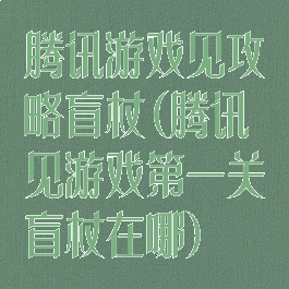 腾讯游戏见攻略盲杖(腾讯见游戏第一关盲杖在哪)