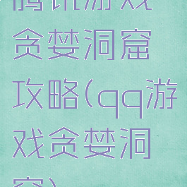 腾讯游戏贪婪洞窟攻略(qq游戏贪婪洞窟)