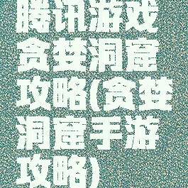 腾讯游戏贪婪洞窟攻略(贪婪洞窟手游攻略)