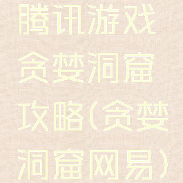 腾讯游戏贪婪洞窟攻略(贪婪洞窟网易)