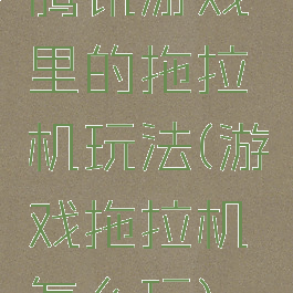 腾讯游戏里的拖拉机玩法(游戏拖拉机怎么玩)