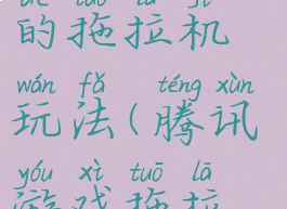 腾讯游戏里的拖拉机玩法(腾讯游戏拖拉机)