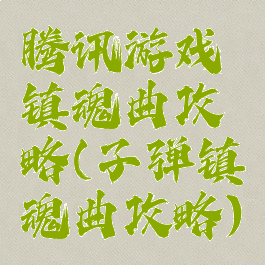 腾讯游戏镇魂曲攻略(子弹镇魂曲攻略)