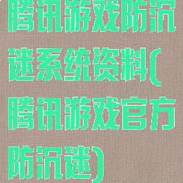 腾讯游戏防沉迷系统资料(腾讯游戏官方防沉迷)