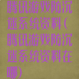 腾讯游戏防沉迷系统资料(腾讯游戏防沉迷系统资料在哪)