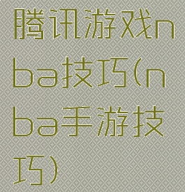 腾讯游戏nba技巧(nba手游技巧)