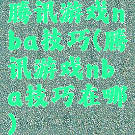 腾讯游戏nba技巧(腾讯游戏nba技巧在哪)