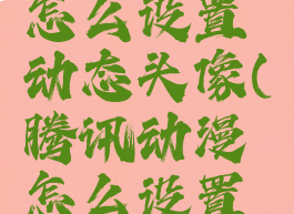 腾讯漫画怎么设置动态头像(腾讯动漫怎么设置画质)