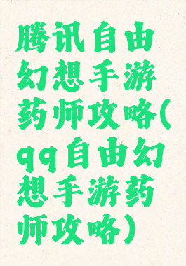 腾讯自由幻想手游药师攻略(qq自由幻想手游药师攻略)