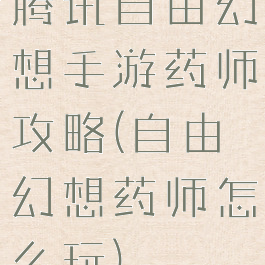 腾讯自由幻想手游药师攻略(自由幻想药师怎么玩)