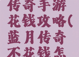 腾讯蓝月传奇手游花钱攻略(蓝月传奇不花钱怎么玩)