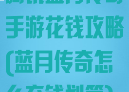 腾讯蓝月传奇手游花钱攻略(蓝月传奇怎么充钱划算)