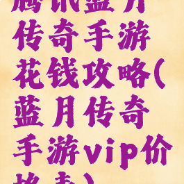 腾讯蓝月传奇手游花钱攻略(蓝月传奇手游vip价格表)