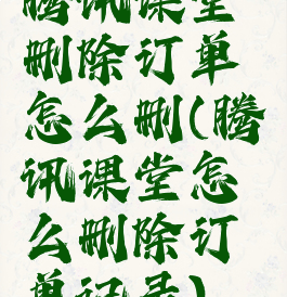 腾讯课堂删除订单怎么删(腾讯课堂怎么删除订单记录)