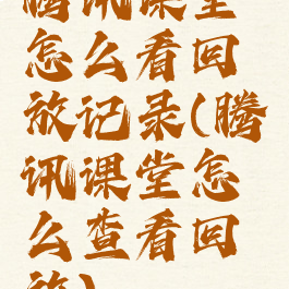 腾讯课堂怎么看回放记录(腾讯课堂怎么查看回放)