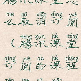 腾讯课堂怎么取消订阅(腾讯课堂订阅的课程怎么取消)