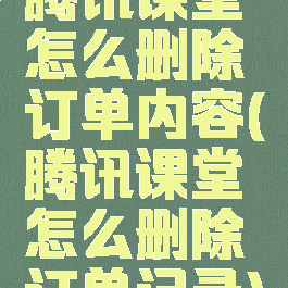 腾讯课堂怎么删除订单内容(腾讯课堂怎么删除订单记录)