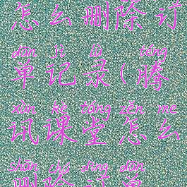 腾讯课堂怎么删除订单记录(腾讯课堂怎么删除订单记录呢)