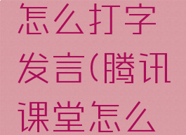 腾讯课堂怎么打字发言(腾讯课堂怎么发送文字)
