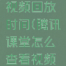 腾讯课堂怎么查看视频回放时间(腾讯课堂怎么查看视频回放时间长短)