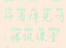 腾讯课堂能分屏,老师看得见吗(腾讯课堂分屏老师看得到吗)