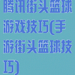 腾讯街头篮球游戏技巧(手游街头篮球技巧)