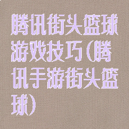 腾讯街头篮球游戏技巧(腾讯手游街头篮球)