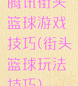 腾讯街头篮球游戏技巧(街头篮球玩法技巧)