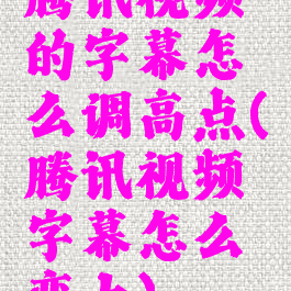 腾讯视频的字幕怎么调高点(腾讯视频字幕怎么变大)