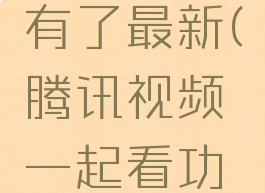 腾讯视频一起看功能怎么没有了最新(腾讯视频一起看功能怎么没有了最新消息)