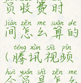 腾讯视频会员收费时间怎么算的(腾讯视频会员是怎么计算时间)