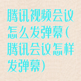 腾讯视频会议怎么发弹幕(腾讯会议怎样发弹幕)