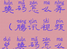 腾讯视频兑换码怎么弄(腾讯视频兑换码怎么弄到手机)