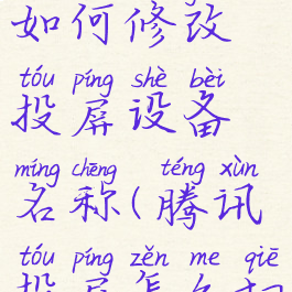 腾讯视频如何修改投屏设备名称(腾讯投屏怎么切换设备)