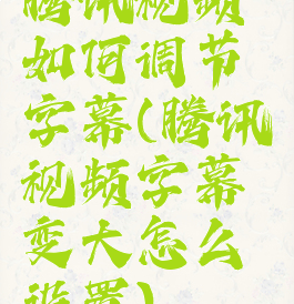 腾讯视频如何调节字幕(腾讯视频字幕变大怎么设置)