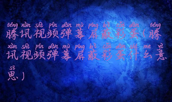 腾讯视频弹幕屏蔽彩蛋(腾讯视频弹幕屏蔽彩蛋什么意思)