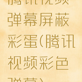 腾讯视频弹幕屏蔽彩蛋(腾讯视频彩色弹幕)