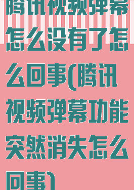 腾讯视频弹幕怎么没有了怎么回事(腾讯视频弹幕功能突然消失怎么回事)