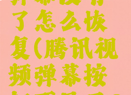 腾讯视频弹幕没有了怎么恢复(腾讯视频弹幕按钮不见了2021)