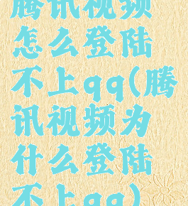 腾讯视频怎么登陆不上qq(腾讯视频为什么登陆不上qq)