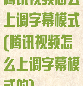 腾讯视频怎么上调字幕模式(腾讯视频怎么上调字幕模式的)