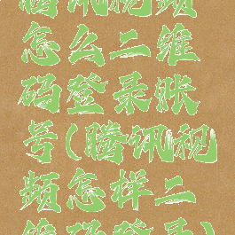 腾讯视频怎么二维码登录账号(腾讯视频怎样二维码登录)