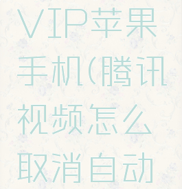 腾讯视频怎么取消自动续费VIP苹果手机(腾讯视频怎么取消自动续费苹果手机该怎么做)