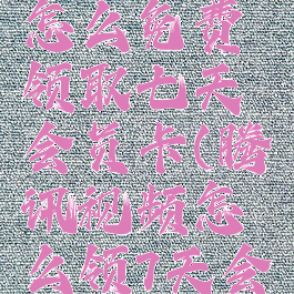 腾讯视频怎么免费领取七天会员卡(腾讯视频怎么领7天会员)