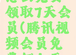 腾讯视频怎么免费领取7天会员(腾讯视频会员免费领七天方法介绍)